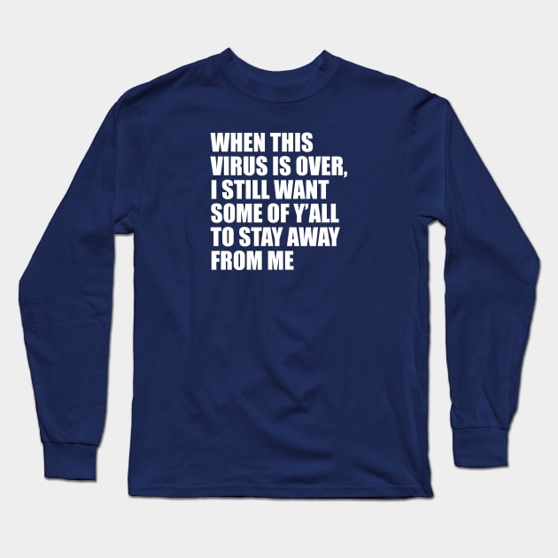 When this virus is over, I still want some of Y'all to stay away from me Long Sleeve T-Shirt by TipsyCurator